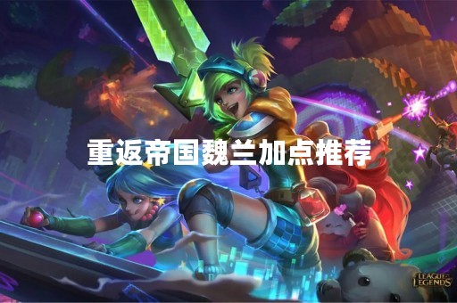 重返帝国魏兰加点推荐