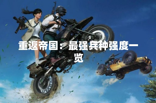 重返帝国：最强兵种强度一览