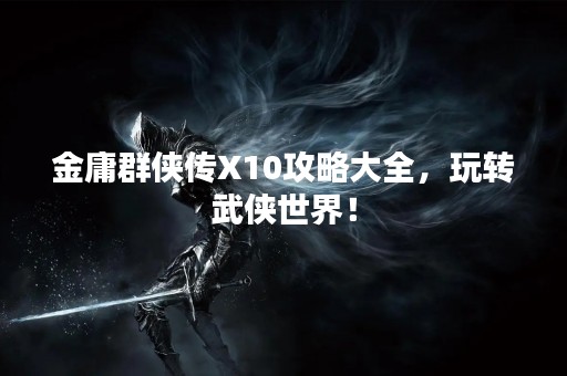 金庸群侠传X10攻略大全，玩转武侠世界！
