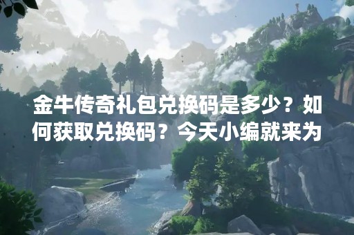 金牛传奇礼包兑换码是多少？如何获取兑换码？今天小编就来为大家详细解答。