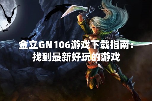 金立GN106游戏下载指南：找到最新好玩的游戏