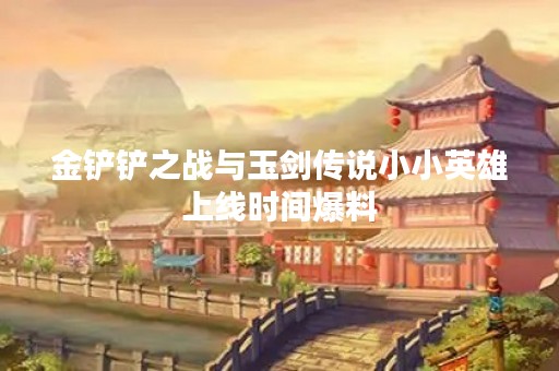 金铲铲之战与玉剑传说小小英雄上线时间爆料