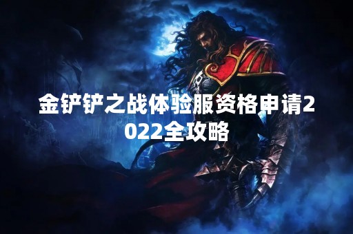 金铲铲之战体验服资格申请2022全攻略