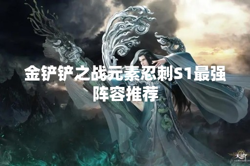 金铲铲之战元素忍刺S1最强阵容推荐