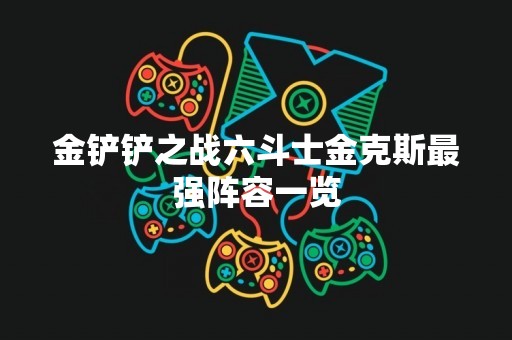 金铲铲之战六斗士金克斯最强阵容一览