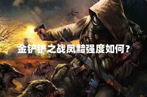 金铲铲之战凤黯强度如何？