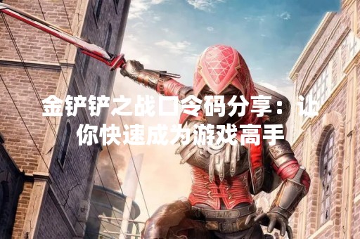 金铲铲之战口令码分享：让你快速成为游戏高手
