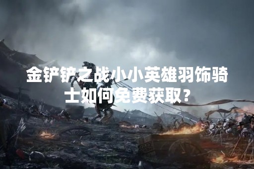 金铲铲之战小小英雄羽饰骑士如何免费获取？