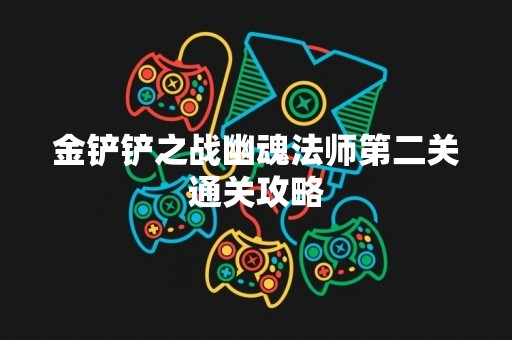 金铲铲之战幽魂法师第二关通关攻略