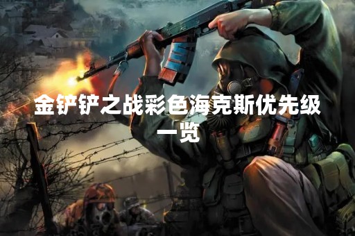 金铲铲之战彩色海克斯优先级一览