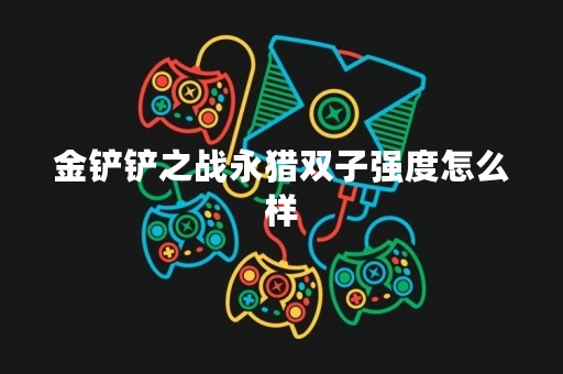 金铲铲之战永猎双子强度怎么样