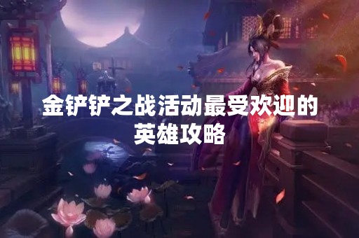 金铲铲之战活动最受欢迎的英雄攻略