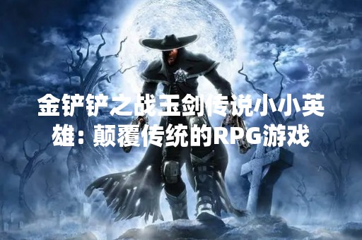 金铲铲之战玉剑传说小小英雄: 颠覆传统的RPG游戏