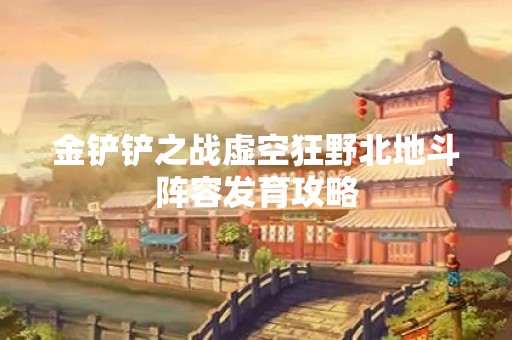 金铲铲之战虚空狂野北地斗阵容发育攻略
