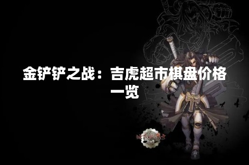 金铲铲之战：吉虎超市棋盘价格一览