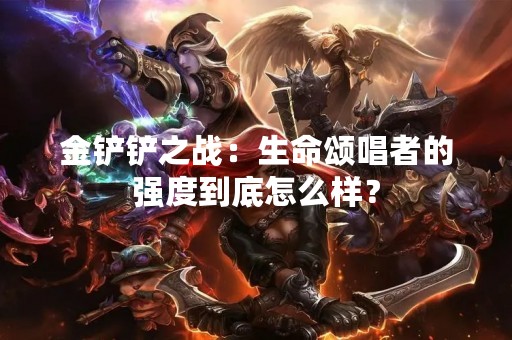 金铲铲之战：生命颂唱者的强度到底怎么样？