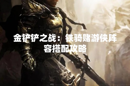 金铲铲之战：铁骑赌游侠阵容搭配攻略