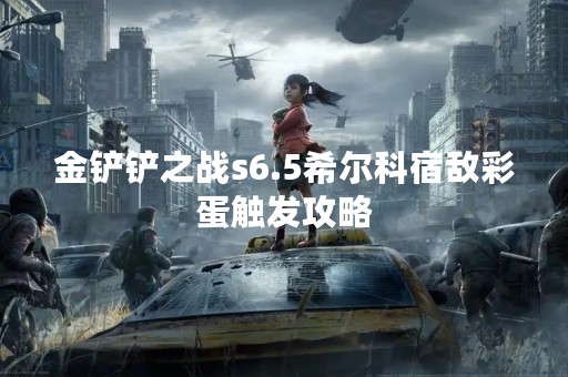 金铲铲之战s6.5希尔科宿敌彩蛋触发攻略