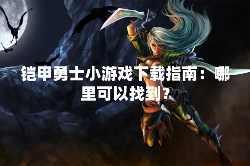 铠甲勇士小游戏下载指南：哪里可以找到？