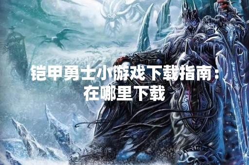 铠甲勇士小游戏下载指南：在哪里下载