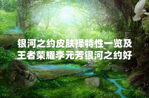 银河之约皮肤择特性一览及王者荣耀李元芳银河之约好不好看