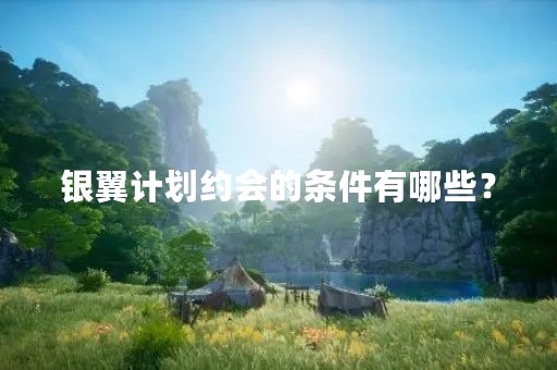 银翼计划约会的条件有哪些？