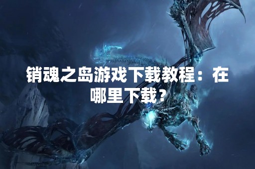 销魂之岛游戏下载教程：在哪里下载？