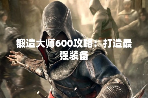锻造**600攻略：打造最强装备