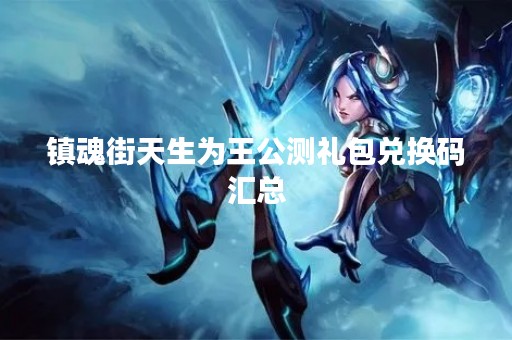 镇魂街天生为王公测礼包兑换码汇总
