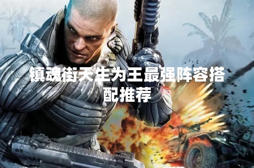 镇魂街天生为王最强阵容搭配推荐