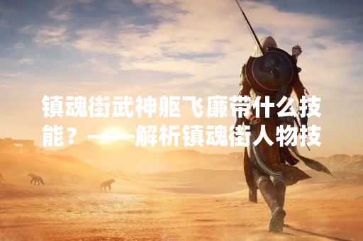 镇魂街武神躯飞廉带什么技能？——解析镇魂街人物技能