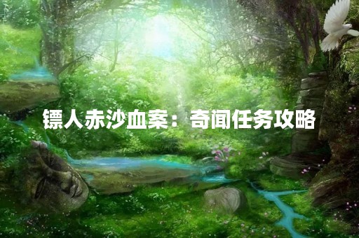 镖人赤沙血案：奇闻任务攻略