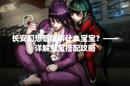 长安幻想普陀带什么宝宝？——详解宝宝搭配攻略