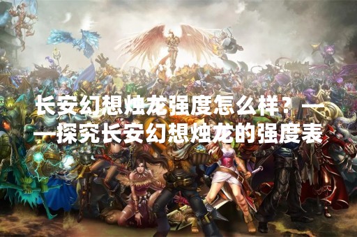 长安幻想烛龙强度怎么样？——探究长安幻想烛龙的强度表现