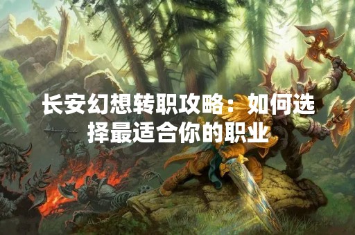 长安幻想转职攻略：如何选择最适合你的职业