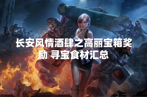 长安风情酒肆之高丽宝箱奖励 寻宝食材汇总