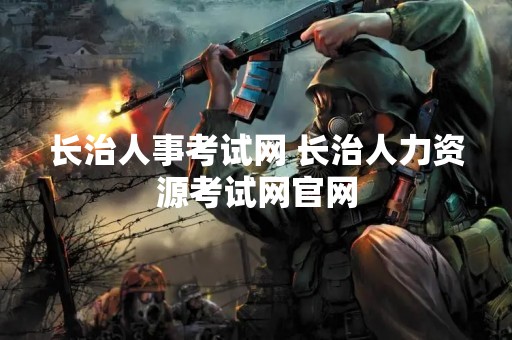 长治人事考试网 长治人力资源考试网官网