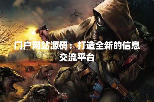 门户网站源码：打造全新的信息交流平台