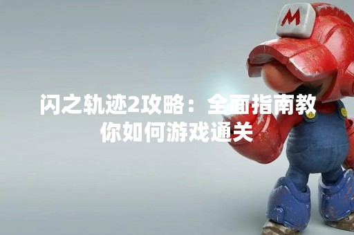 闪之轨迹2攻略：全面指南教你如何游戏通关