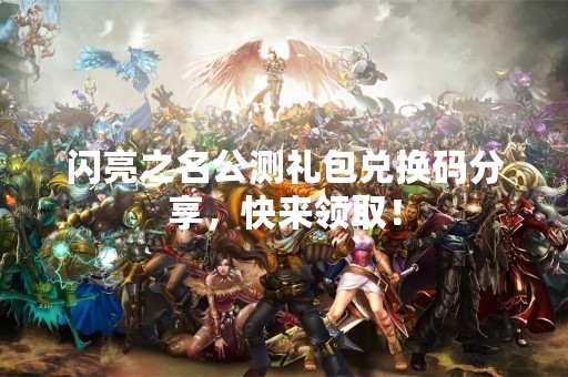 闪亮之名公测礼包兑换码分享，快来领取！