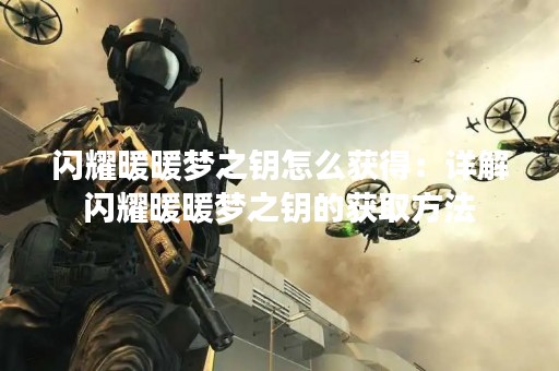 闪耀暖暖梦之钥怎么获得：详解闪耀暖暖梦之钥的获取方法