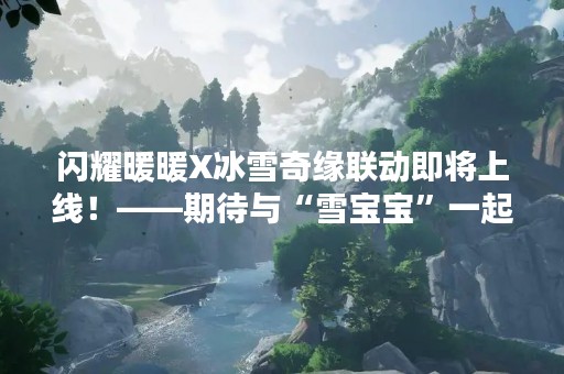 闪耀暖暖X冰雪奇缘联动即将上线！——期待与“雪宝宝”一起冒险