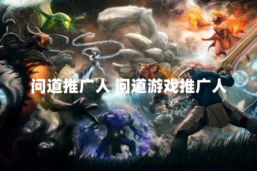 问道推广人 问道游戏推广人