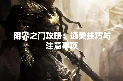 阴界之门攻略：通关技巧与注意事项