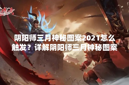 阴阳师三月神秘图案2021怎么触发？详解阴阳师三月神秘图案的触发方法，让你轻松获取神秘图案。在阴阳师中，每月都会有一个神秘图案活动，玩家可以通过完成任务和活动获得神秘图案碎片，集齐后可以兑换各种奖励。本文将详细介绍阴阳师三月神秘图案的触发方法。