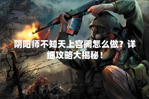 阴阳师不知天上宫阙怎么做？详细攻略大揭秘！