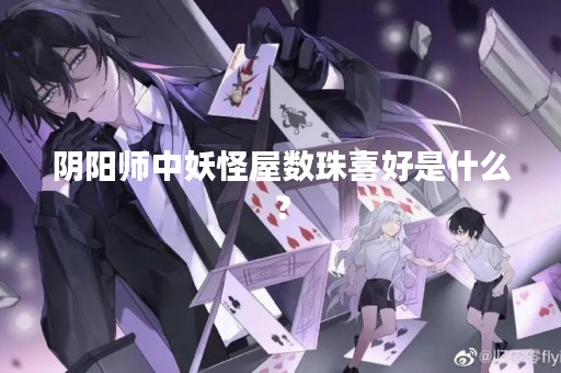 阴阳师中妖怪屋数珠喜好是什么？