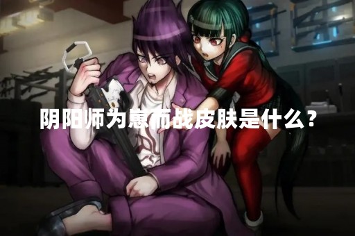 阴阳师为崽而战皮肤是什么？
