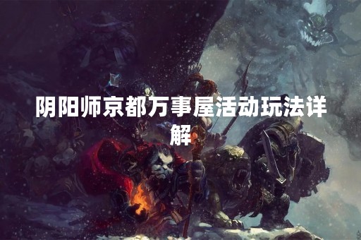 阴阳师京都万事屋活动玩法详解
