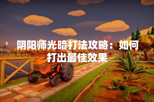 阴阳师光暗打法攻略：如何打出最佳效果